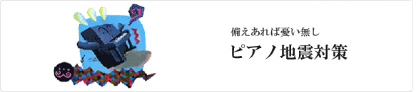 ピアノ地震対策|ピアノ地震|真和楽器|愛知・岐阜・大阪・京都・神戸