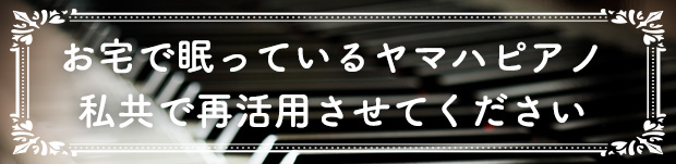 お宅で眠っているヤマハピアノ私共で再活用させてください